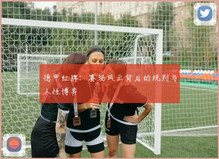 德甲红牌:赛场风云背后的规则与人性博弈