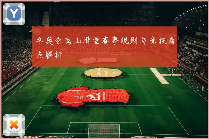 冬奥会高山滑雪赛事规则与竞技看点解析