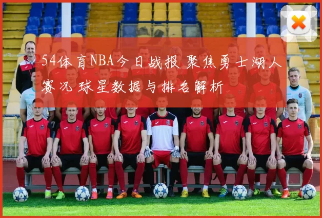 54体育NBA今日战报 聚焦勇士湖人赛况 球星数据与排名解析