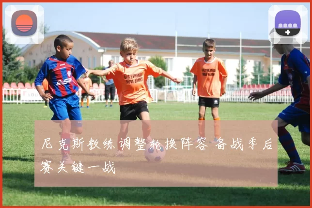 尼克斯教练调整轮换阵容 备战季后赛关键一战