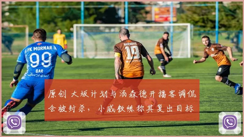 原创 大坂计划与汤森德开播客调侃会被封杀，小威教练称其复出目标24冠