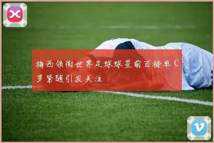 梅西领衔世界足球球星前百榜单 C罗紧随引发关注