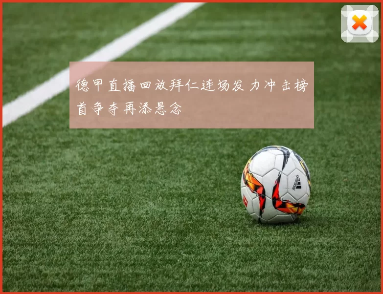 德甲直播回放拜仁连场发力冲击榜首争夺再添悬念