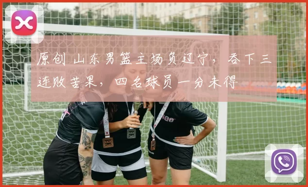 原创 山东男篮主场负辽宁，吞下三连败苦果，四名球员一分未得