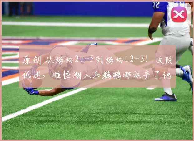 原创 从场均21+5到场均12+3！攻防低迷，难怪湖人和鹈鹕都放弃了他