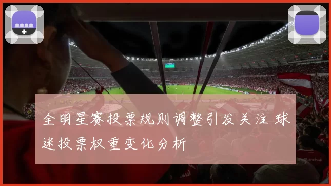 全明星赛投票规则调整引发关注 球迷投票权重变化分析