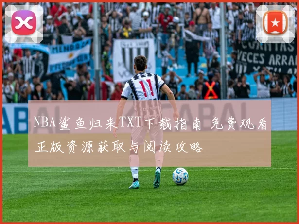 NBA鲨鱼归来TXT下载指南 免费观看正版资源获取与阅读攻略