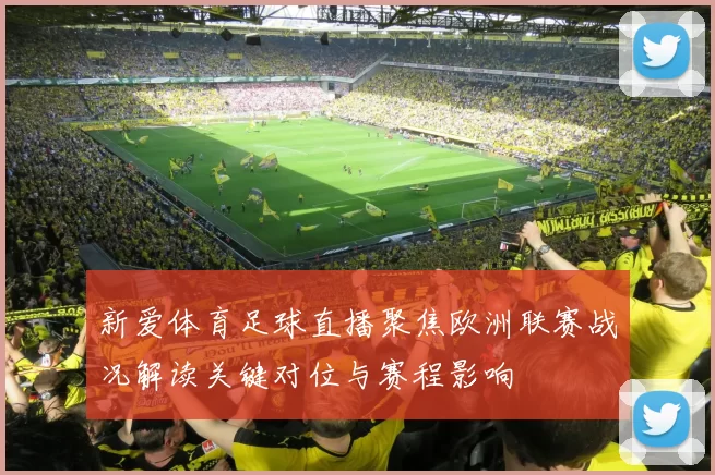 新爱体育足球直播聚焦欧洲联赛战况解读关键对位与赛程影响
