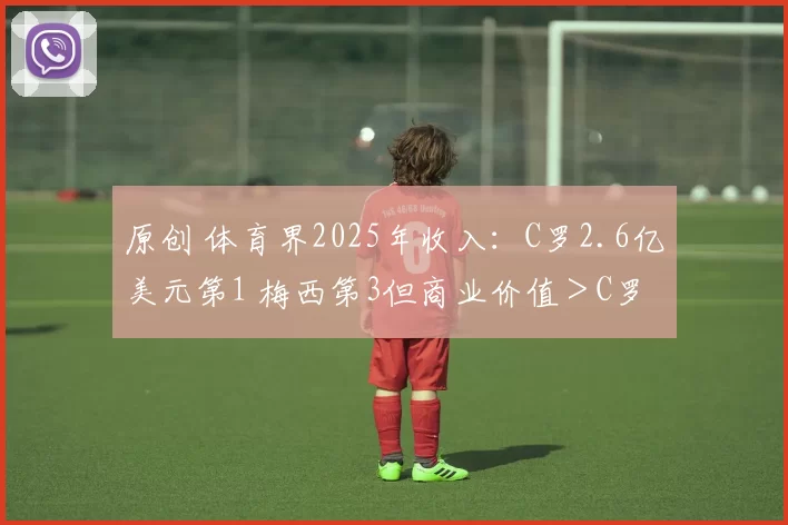 原创 体育界2025年收入:C罗2.6亿美元第1 梅西第3但商业价值>C罗