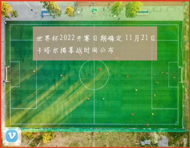 世界杯2022开赛日期确定 11月21日卡塔尔揭幕战时间公布