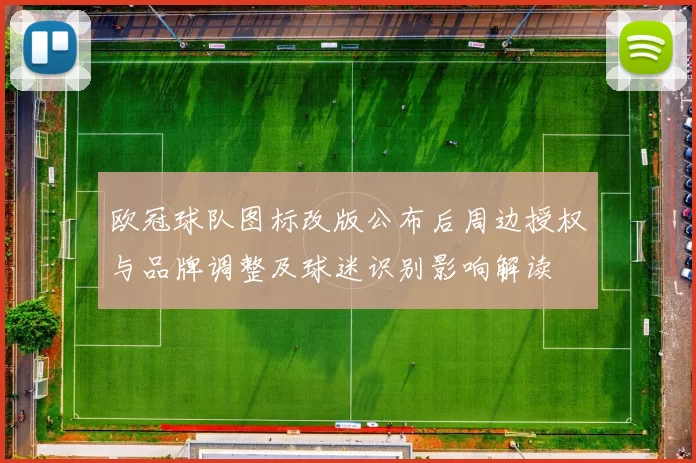 欧冠球队图标改版公布后周边授权与品牌调整及球迷识别影响解读