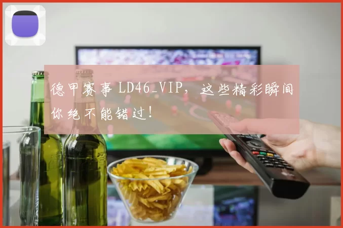 德甲赛事 LD46_VIP,这些精彩瞬间你绝不能错过!
