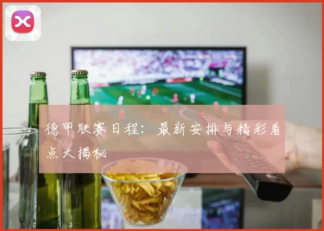 德甲联赛日程:最新安排与精彩看点大揭秘