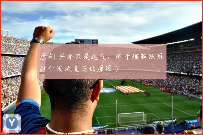 原创 并非只是运气，终于理解欧冠拜仁淘汰皇马的原因了