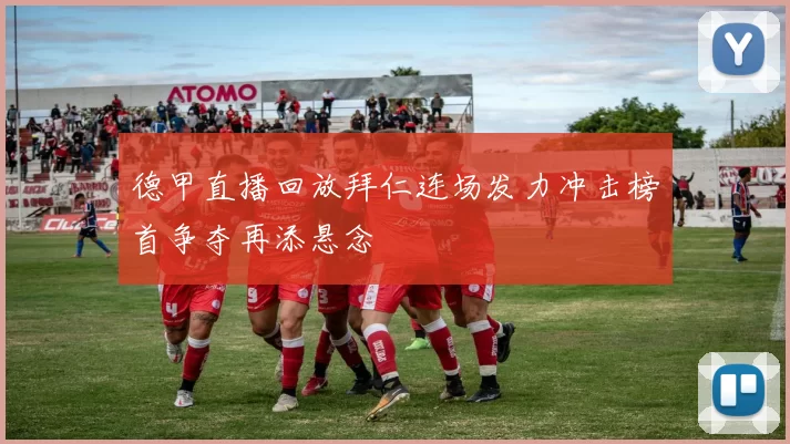 德甲直播回放拜仁连场发力冲击榜首争夺再添悬念