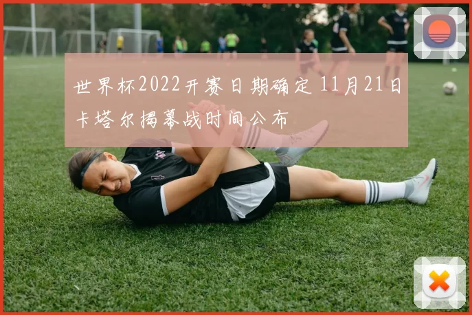 世界杯2022开赛日期确定 11月21日卡塔尔揭幕战时间公布