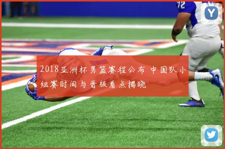 2018亚洲杯男篮赛程公布 中国队小组赛时间与晋级看点揭晓