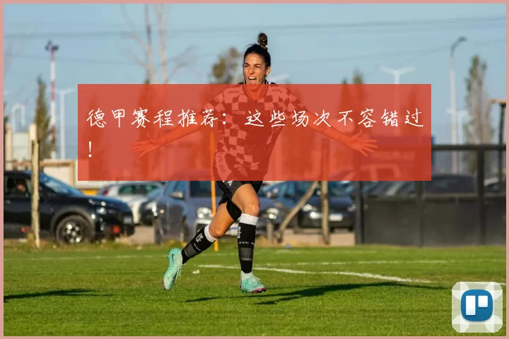 德甲赛程推荐:这些场次不容错过!