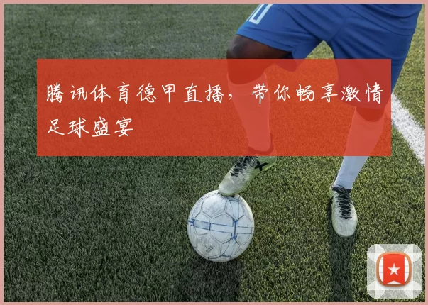 腾讯体育德甲直播,带你畅享激情足球盛宴