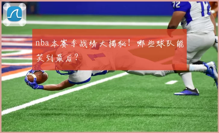 nba本赛季战绩大揭秘！哪些球队能笑到最后？