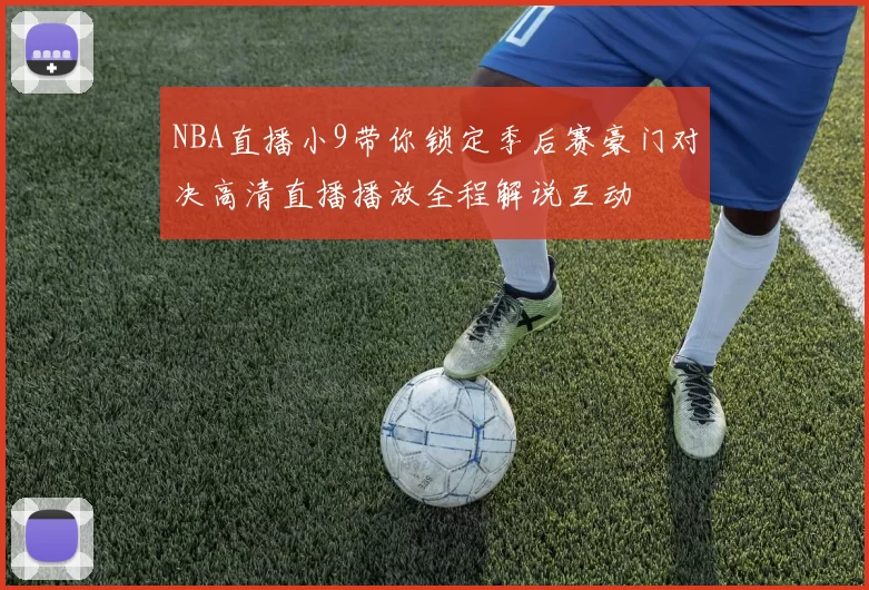 NBA直播小9带你锁定季后赛豪门对决高清直播播放全程解说互动