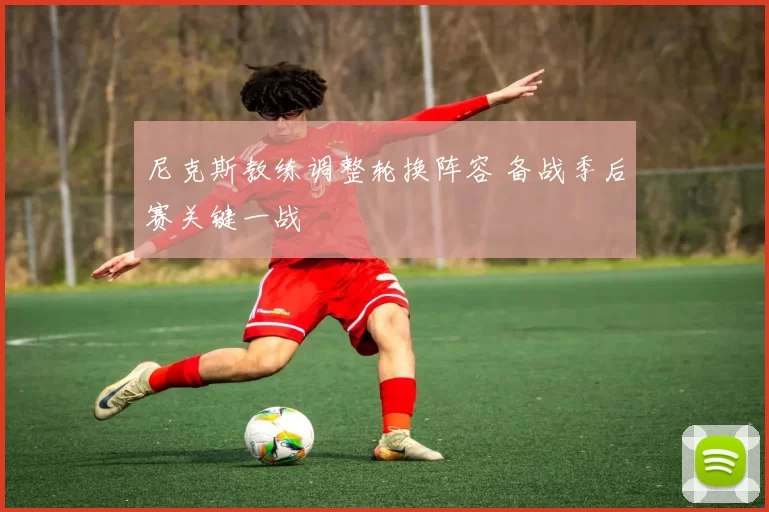 尼克斯教练调整轮换阵容 备战季后赛关键一战