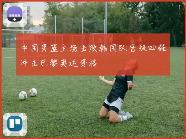 中国男篮主场击败韩国队晋级四强冲击巴黎奥运资格