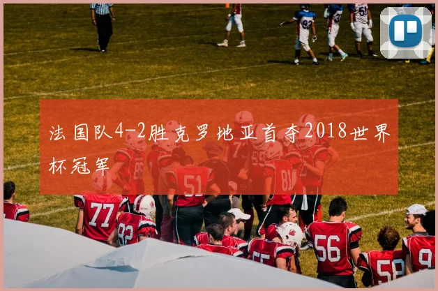法国队4-2胜克罗地亚首夺2018世界杯冠军