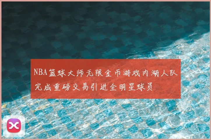 NBA篮球大师无限金币游戏内湖人队完成重磅交易引进全明星球员