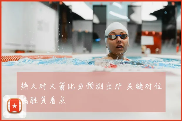热火对火箭比分预测出炉 关键对位成胜负看点