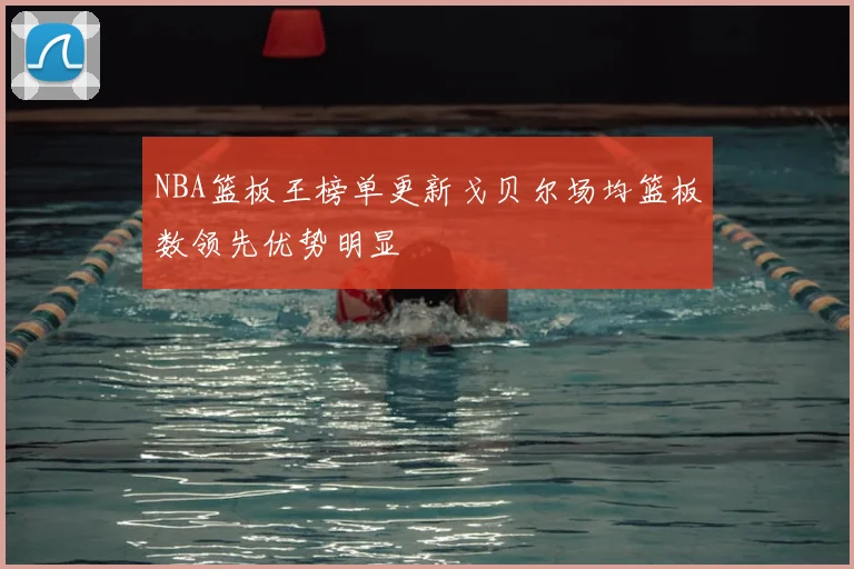 NBA篮板王榜单更新戈贝尔场均篮板数领先优势明显