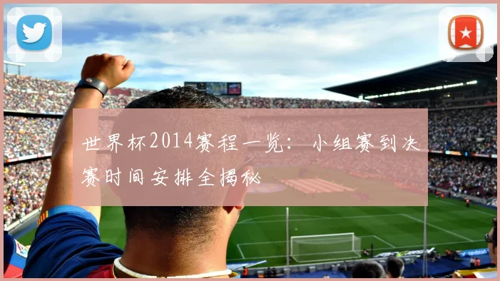 世界杯2014赛程一览:小组赛到决赛时间安排全揭秘