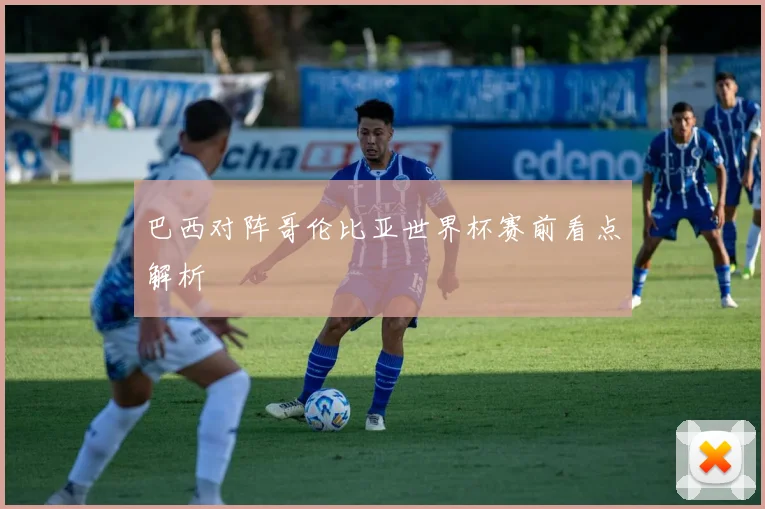 巴西对阵哥伦比亚世界杯赛前看点解析