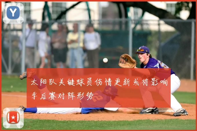 太阳队关键球员伤情更新或将影响季后赛对阵形势