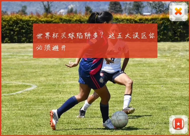 世界杯买球陷阱多？这五大误区你必须避开