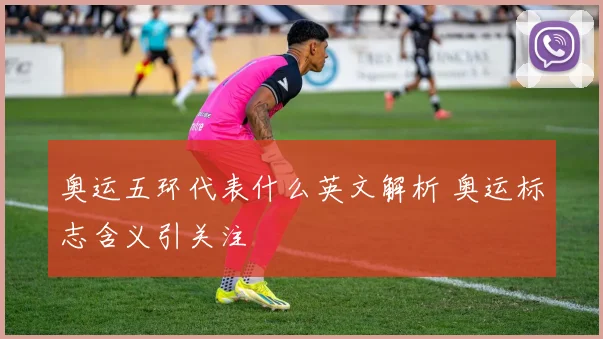 奥运五环代表什么英文解析 奥运标志含义引关注