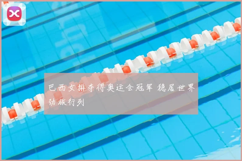 巴西女排夺得奥运会冠军 稳居世界劲旅行列