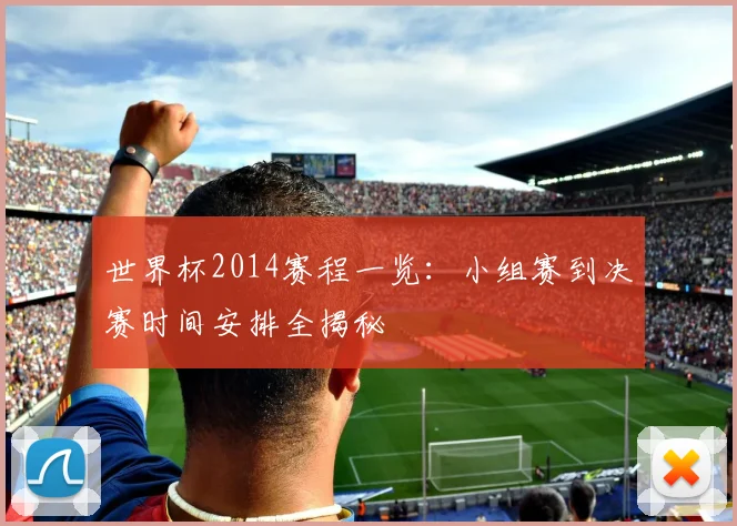 世界杯2014赛程一览:小组赛到决赛时间安排全揭秘